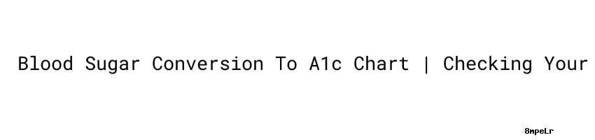 Blood Sugar Conversion To A1c Chart | Checking Your Blood Glucose -  Secretariado Ejecutivo Del Sistema Estatal De Seguridad Pública